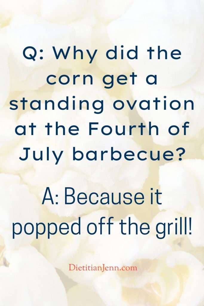 "Q: Why did the corn get a standing ovation at the Fourth of July barbecue? A: Because it popped off the grill!" Overlaid on an image of popped corn